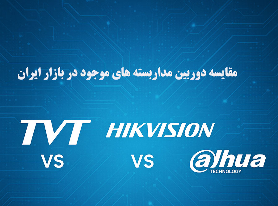 مقایسه دوربین های مداربسته TVT با هایک ویژن و داهوا؛ انتخاب هوشمندانه برای پروژه های امنیتی در ایران