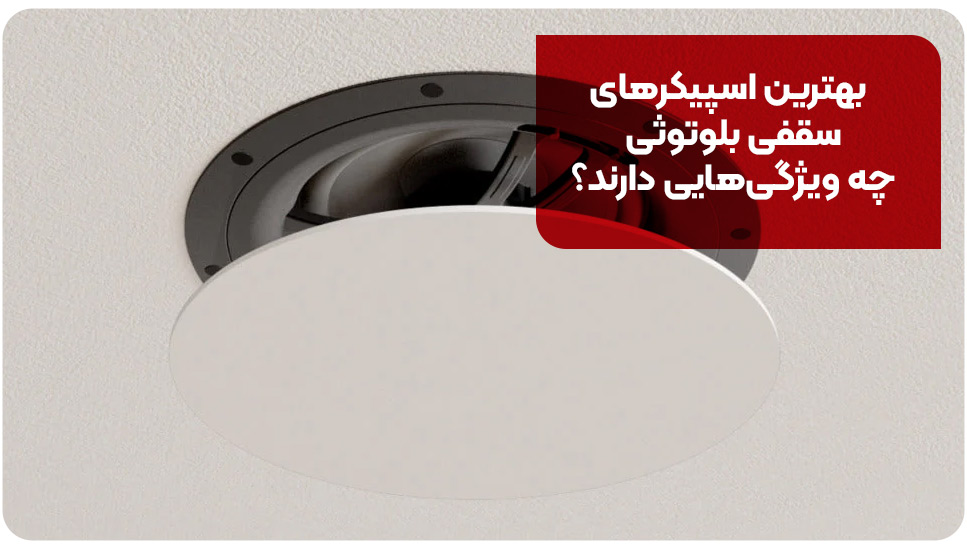 بهترین اسپیکرهای سقفی بلوتوثی چه ویژگی&zwnj;هایی دارند؟